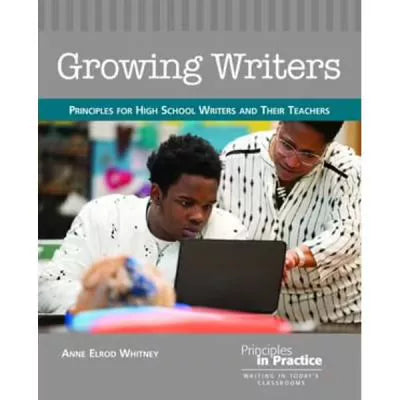 Growing Writers : Principles for High School Writers and Their Teachers