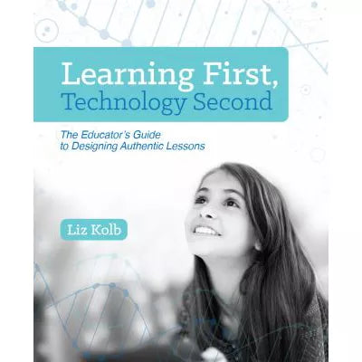 Learning First, Technology Second : The Educator's Guide to Designing Authentic Lessons